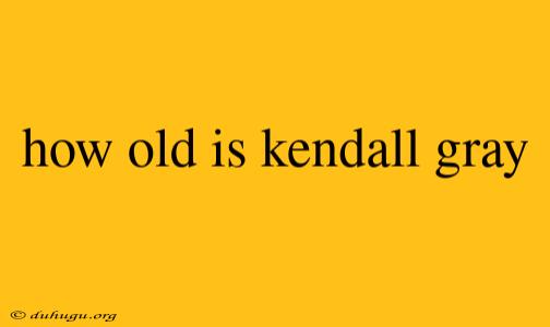 How Old Is Kendall Gray