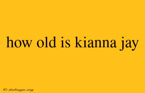 How Old Is Kianna Jay