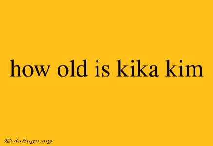 How Old Is Kika Kim