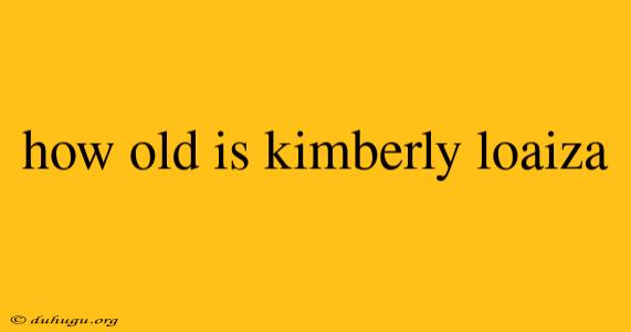 How Old Is Kimberly Loaiza