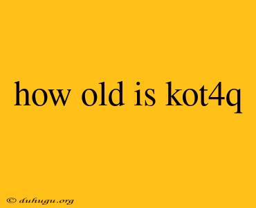 How Old Is Kot4q