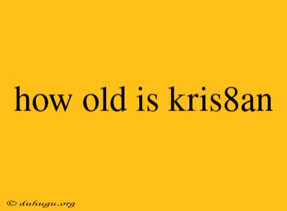 How Old Is Kris8an