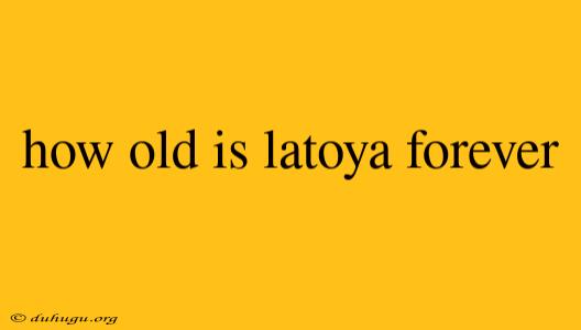 How Old Is Latoya Forever