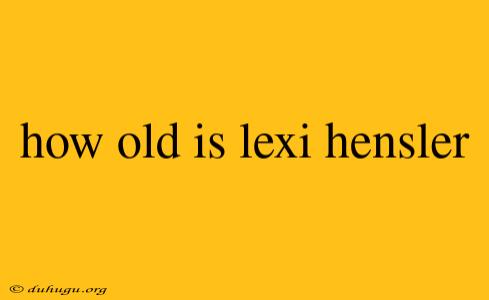 How Old Is Lexi Hensler