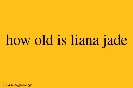 How Old Is Liana Jade