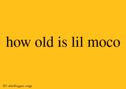 How Old Is Lil Moco