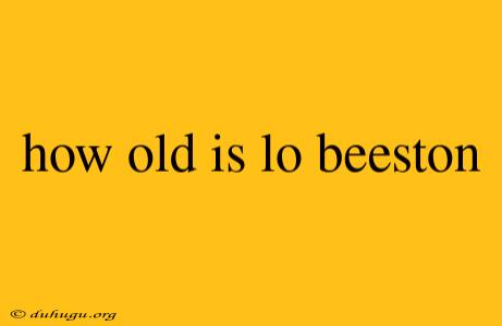 How Old Is Lo Beeston