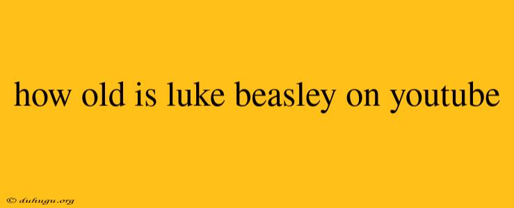 How Old Is Luke Beasley On Youtube