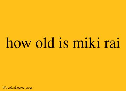 How Old Is Miki Rai