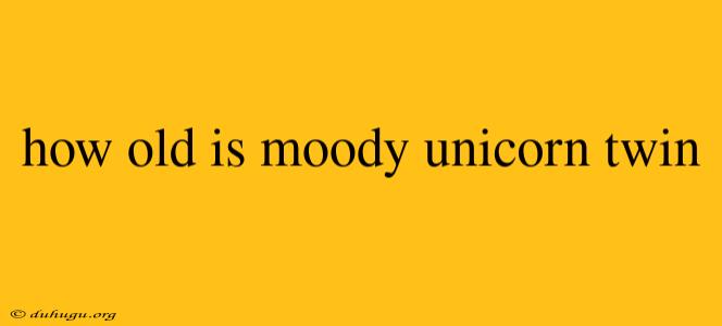 How Old Is Moody Unicorn Twin