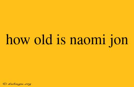 How Old Is Naomi Jon