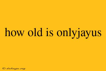 How Old Is Onlyjayus