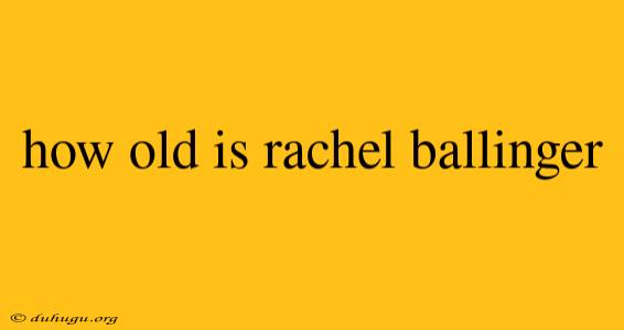 How Old Is Rachel Ballinger