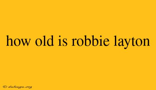 How Old Is Robbie Layton