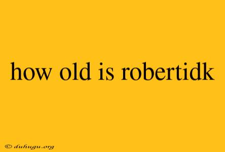 How Old Is Robertidk