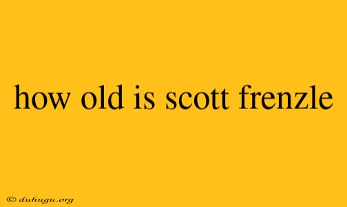 How Old Is Scott Frenzle