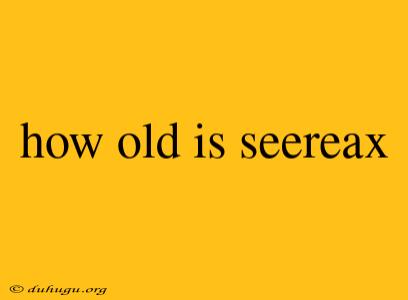 How Old Is Seereax