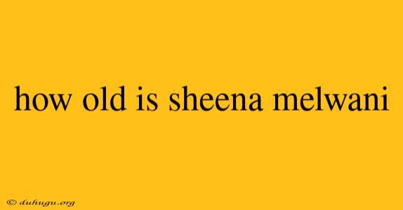 How Old Is Sheena Melwani