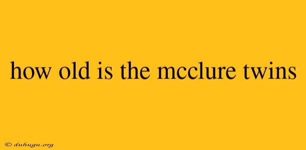 How Old Is The Mcclure Twins