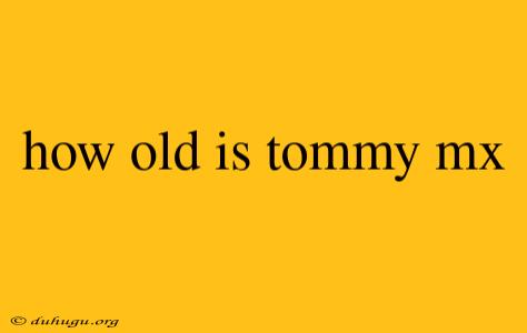 How Old Is Tommy Mx