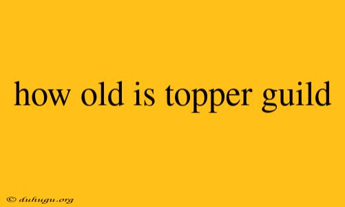 How Old Is Topper Guild