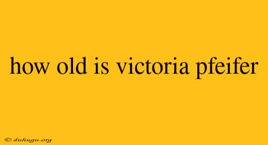 How Old Is Victoria Pfeifer