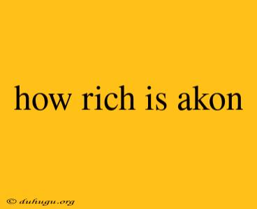 How Rich Is Akon