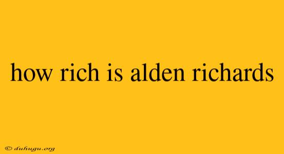 How Rich Is Alden Richards