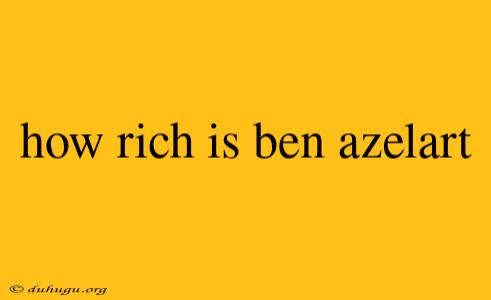 How Rich Is Ben Azelart