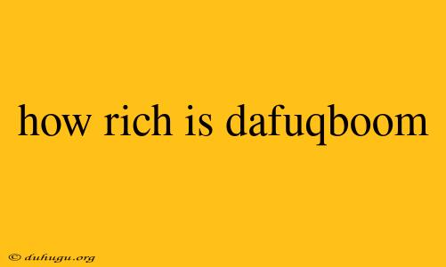 How Rich Is Dafuqboom