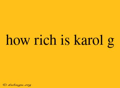 How Rich Is Karol G