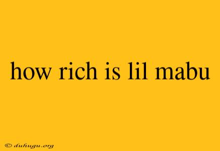 How Rich Is Lil Mabu