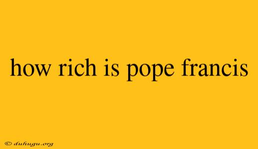 How Rich Is Pope Francis