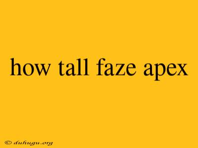 How Tall Faze Apex