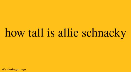 How Tall Is Allie Schnacky