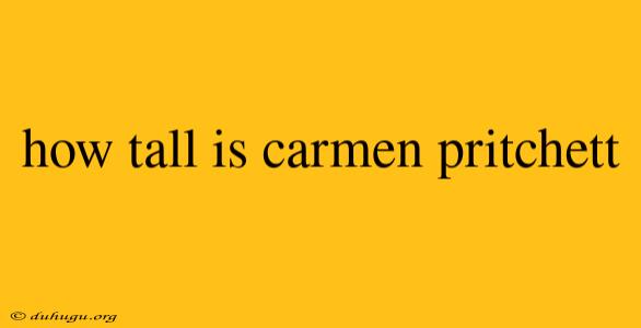 How Tall Is Carmen Pritchett