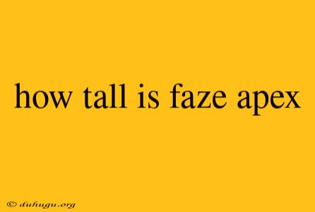 How Tall Is Faze Apex