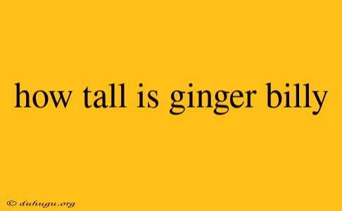 How Tall Is Ginger Billy