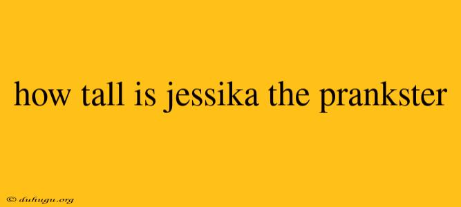 How Tall Is Jessika The Prankster