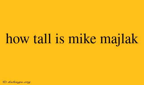 How Tall Is Mike Majlak