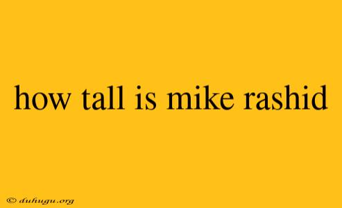 How Tall Is Mike Rashid