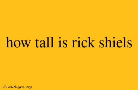 How Tall Is Rick Shiels