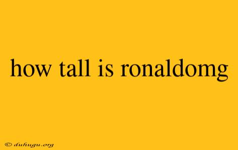 How Tall Is Ronaldomg