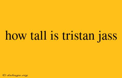 How Tall Is Tristan Jass