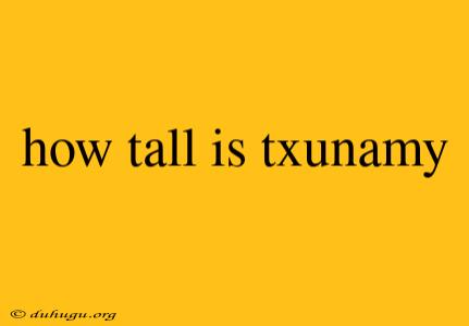 How Tall Is Txunamy