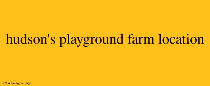 Hudson's Playground Farm Location