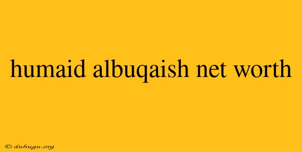 Humaid Albuqaish Net Worth