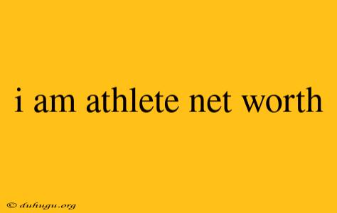 I Am Athlete Net Worth