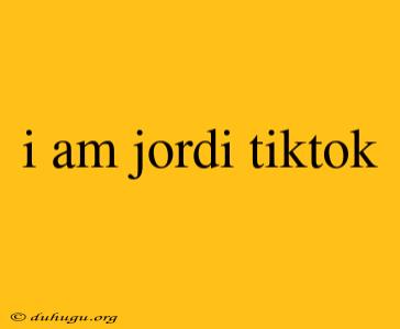 I Am Jordi Tiktok