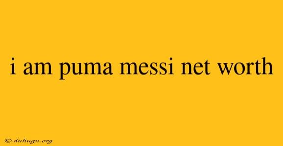 I Am Puma Messi Net Worth